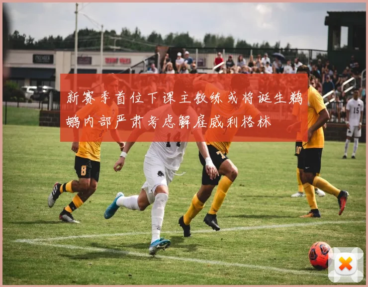 新赛季首位下课主教练或将诞生鹈鹕内部严肃考虑解雇威利格林