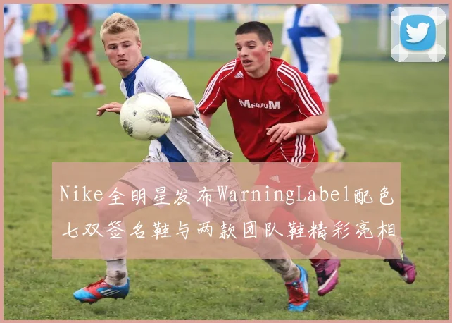 Nike全明星发布WarningLabel配色七双签名鞋与两款团队鞋精彩亮相