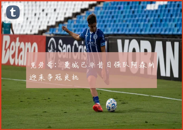 克劳奇：曼城已非昔日强队阿森纳迎来争冠良机
