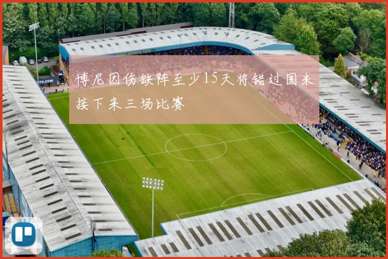 博尼因伤缺阵至少15天将错过国米接下来三场比赛