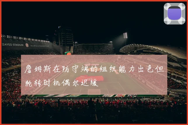 詹姆斯在防守端的组织能力出色但轮转时机偶尔迟缓