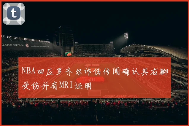 NBA回应罗齐尔诈伤传闻确认其右脚受伤并有MRI证明