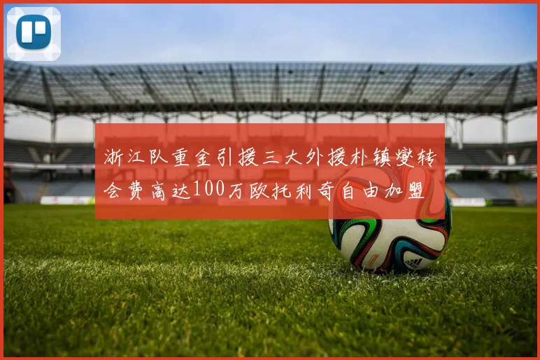 浙江队重金引援三大外援朴镇燮转会费高达100万欧托利奇自由加盟