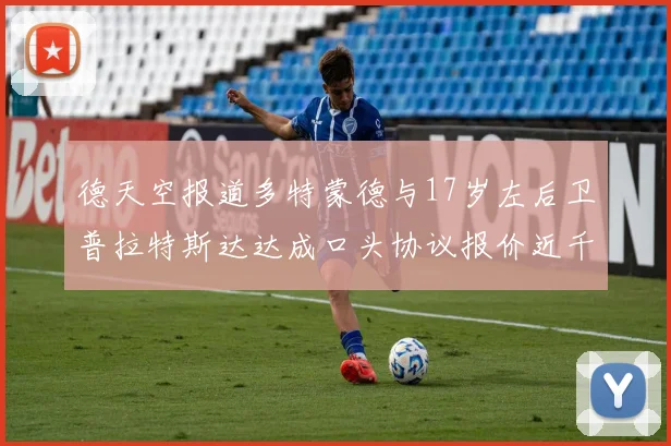 德天空报道多特蒙德与17岁左后卫普拉特斯达达成口头协议报价近千万遭拒