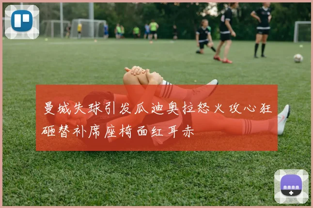 曼城失球引发瓜迪奥拉怒火攻心狂砸替补席座椅面红耳赤
