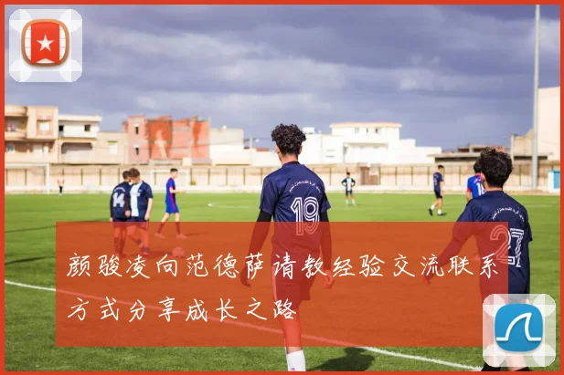 颜骏凌向范德萨请教经验交流联系方式分享成长之路