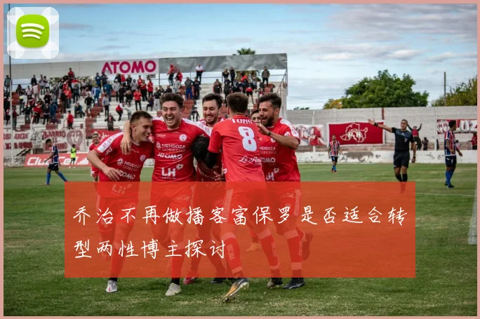 乔治不再做播客富保罗是否适合转型两性博主探讨