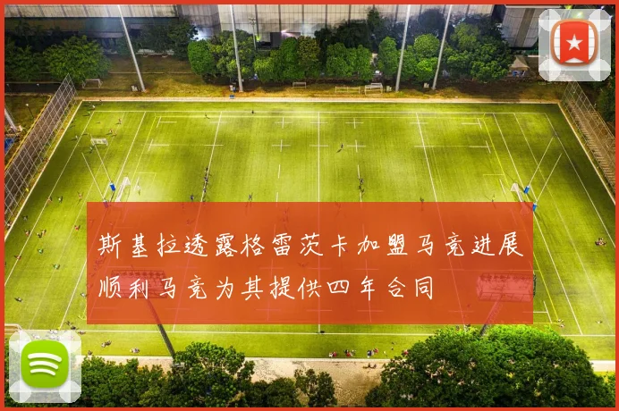 斯基拉透露格雷茨卡加盟马竞进展顺利马竞为其提供四年合同