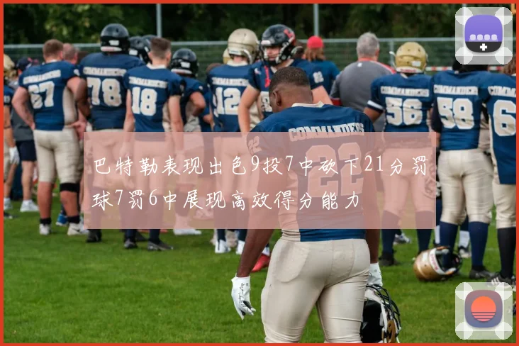 巴特勒表现出色9投7中砍下21分罚球7罚6中展现高效得分能力