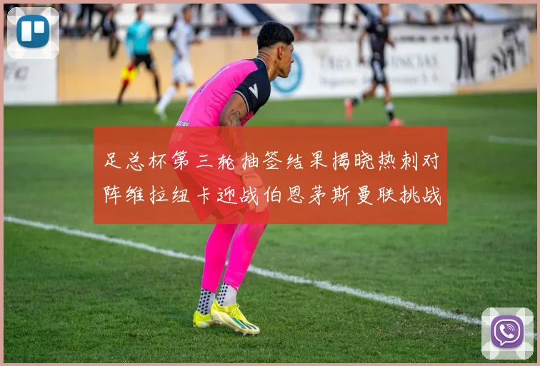 足总杯第三轮抽签结果揭晓热刺对阵维拉纽卡迎战伯恩茅斯曼联挑战布莱顿