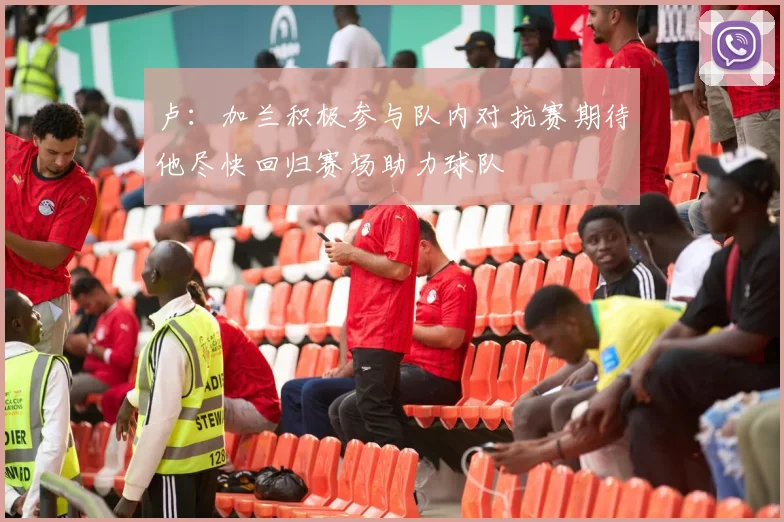 卢：加兰积极参与队内对抗赛期待他尽快回归赛场助力球队