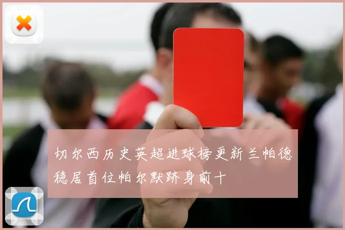 切尔西历史英超进球榜更新兰帕德稳居首位帕尔默跻身前十