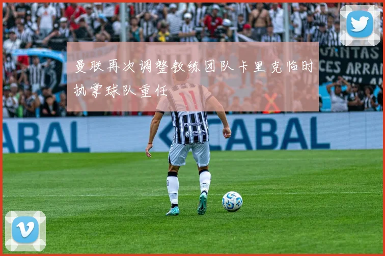 曼联再次调整教练团队卡里克临时执掌球队重任