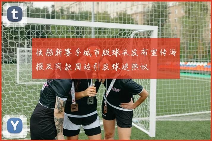 快船新赛季城市版球衣发布宣传海报及同款周边引发球迷热议