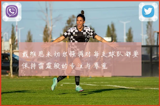 戴维恩米切尔强调对每支球队都要保持雷霆般的专注与尊重