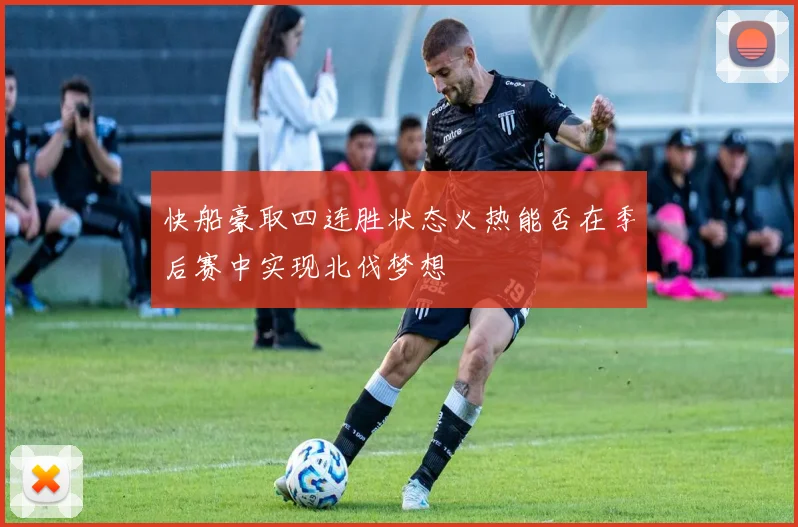 快船豪取四连胜状态火热能否在季后赛中实现北伐梦想