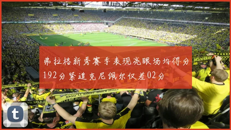 弗拉格新秀赛季表现亮眼场均得分192分紧追克尼佩尔仅差02分
