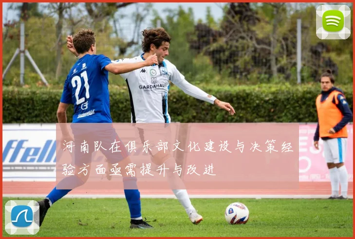 河南队在俱乐部文化建设与决策经验方面亟需提升与改进